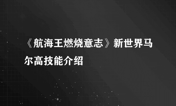 《航海王燃烧意志》新世界马尔高技能介绍