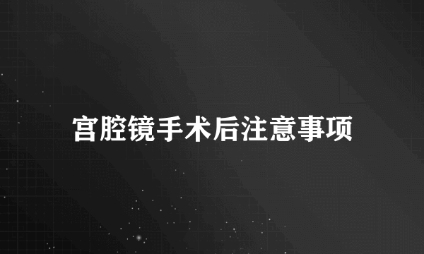 宫腔镜手术后注意事项