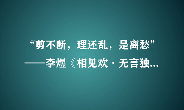 “剪不断，理还乱，是离愁”——李煜《相见欢·无言独上西楼》