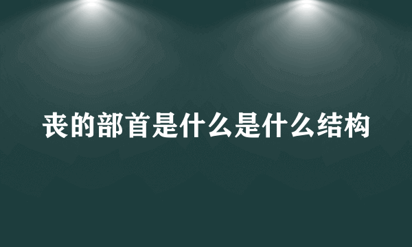 丧的部首是什么是什么结构