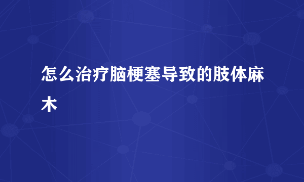 怎么治疗脑梗塞导致的肢体麻木