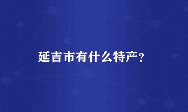 延吉市有什么特产？