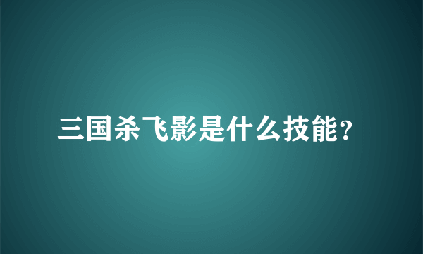 三国杀飞影是什么技能？