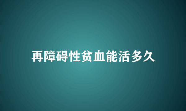 再障碍性贫血能活多久