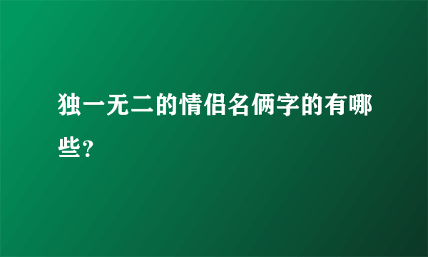 独一无二的情侣名俩字的有哪些？