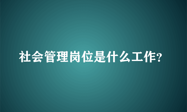 社会管理岗位是什么工作？