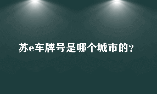 苏e车牌号是哪个城市的？