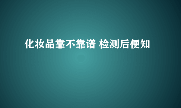 化妆品靠不靠谱 检测后便知