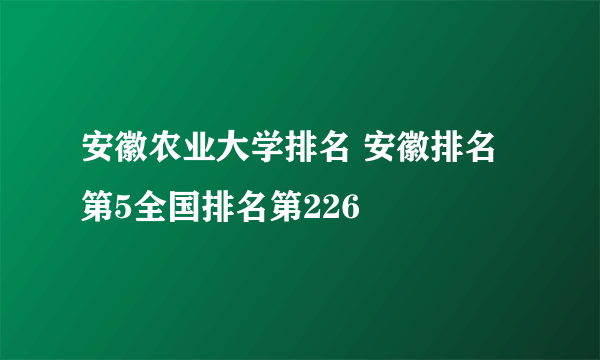 安徽农业大学排名 安徽排名第5全国排名第226  