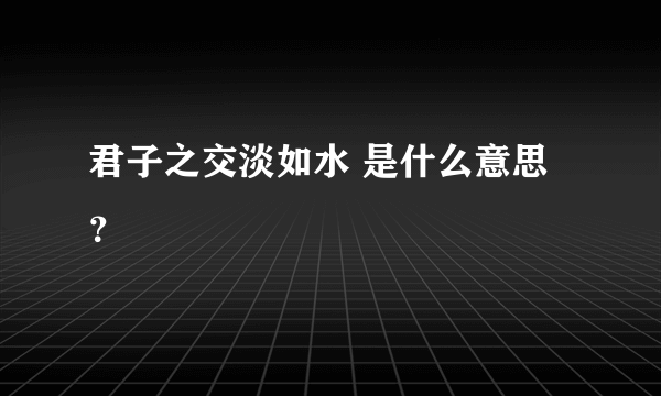 君子之交淡如水 是什么意思？