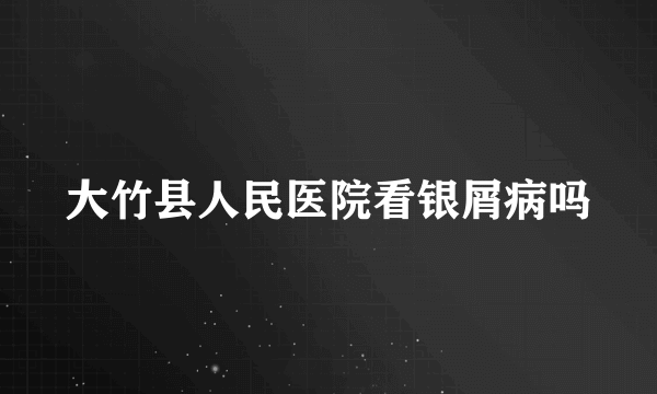 大竹县人民医院看银屑病吗