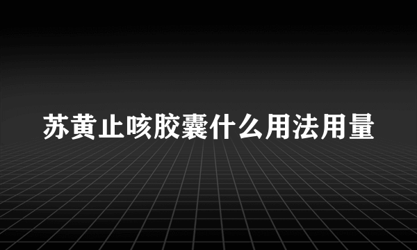 苏黄止咳胶囊什么用法用量