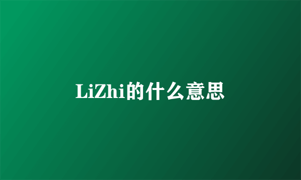 LiZhi的什么意思