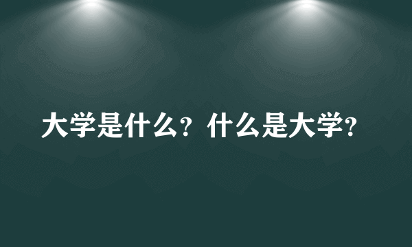 大学是什么？什么是大学？