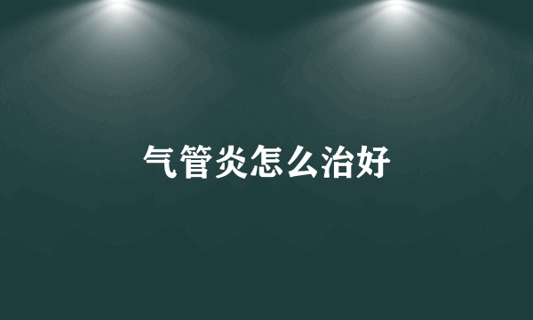 气管炎怎么治好