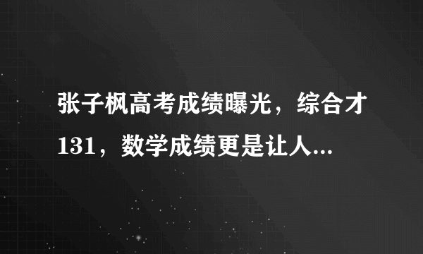 张子枫高考成绩曝光，综合才131，数学成绩更是让人不敢置信！