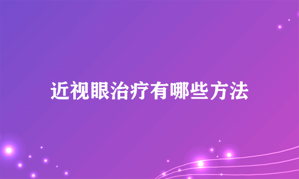 近视眼治疗有哪些方法