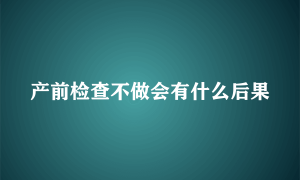 产前检查不做会有什么后果