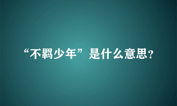 “不羁少年”是什么意思？