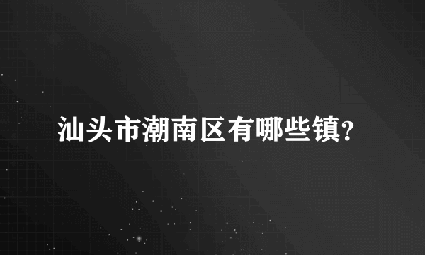 汕头市潮南区有哪些镇？