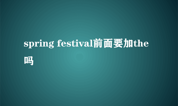 spring festival前面要加the吗