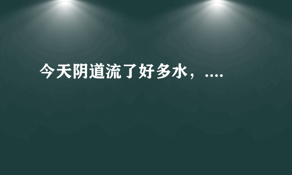 今天阴道流了好多水，....