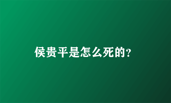 侯贵平是怎么死的？