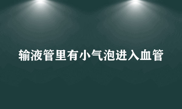 输液管里有小气泡进入血管