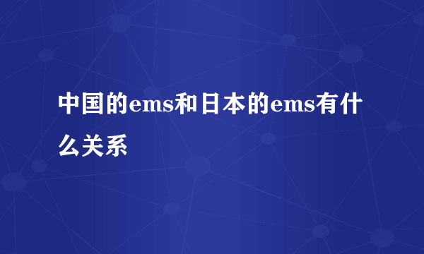 中国的ems和日本的ems有什么关系