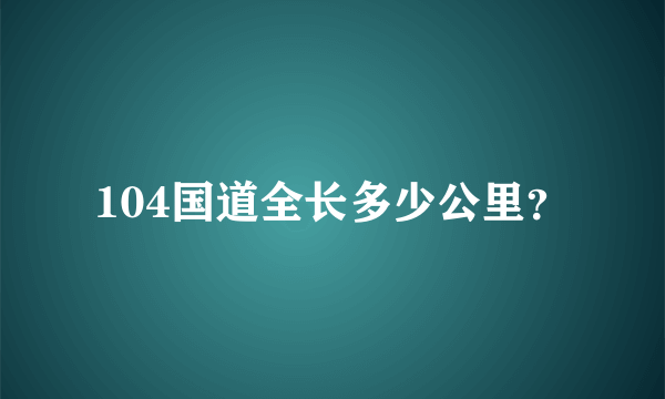 104国道全长多少公里？