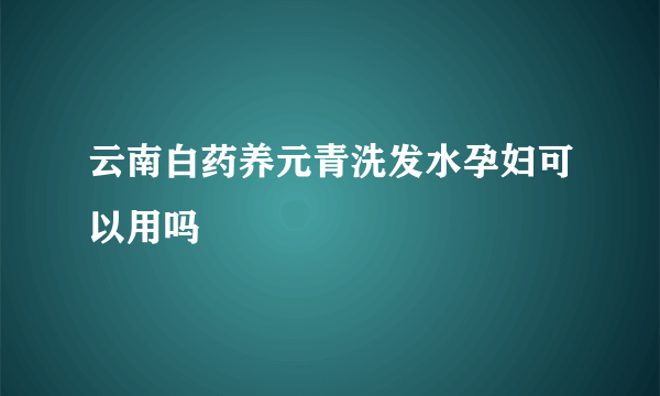 云南白药养元青洗发水孕妇可以用吗