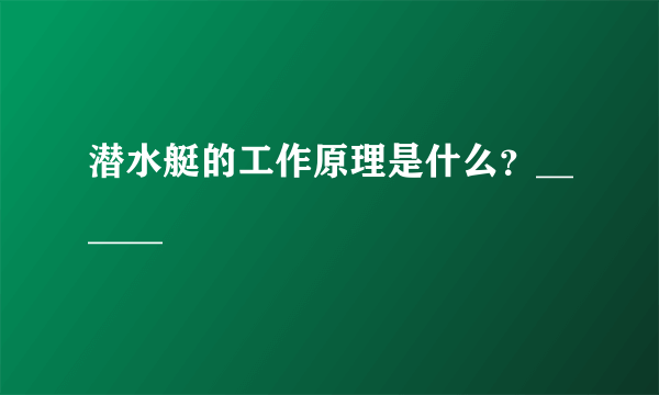 潜水艇的工作原理是什么？______