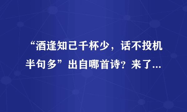 “酒逢知己千杯少，话不投机半句多”出自哪首诗？来了解一下！