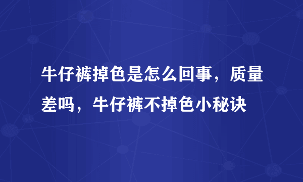 牛仔裤掉色是怎么回事，质量差吗，牛仔裤不掉色小秘诀