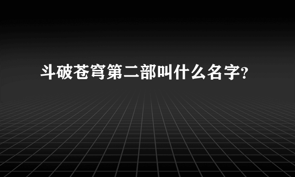 斗破苍穹第二部叫什么名字？