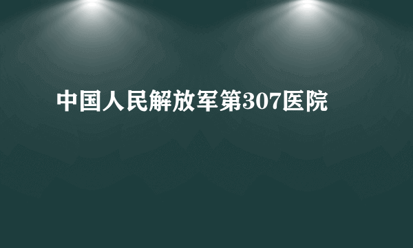 中国人民解放军第307医院