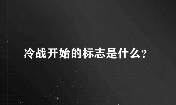 冷战开始的标志是什么？