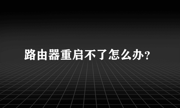 路由器重启不了怎么办？