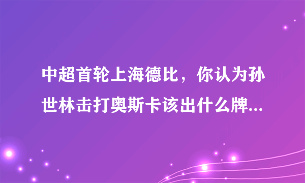 中超首轮上海德比，你认为孙世林击打奥斯卡该出什么牌？为什么？