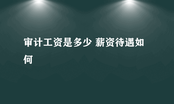 审计工资是多少 薪资待遇如何