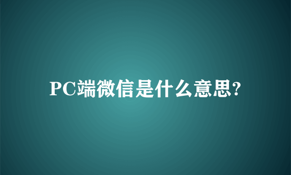 PC端微信是什么意思?