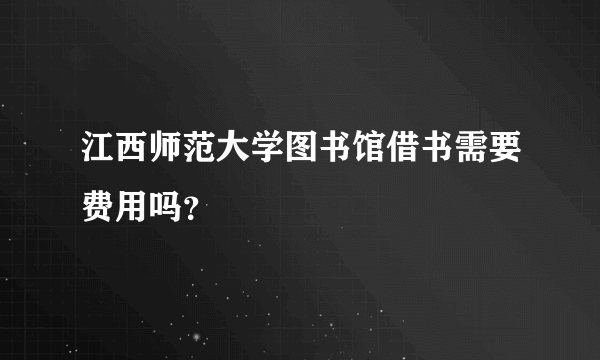 江西师范大学图书馆借书需要费用吗？