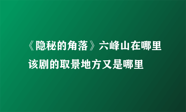 《隐秘的角落》六峰山在哪里 该剧的取景地方又是哪里