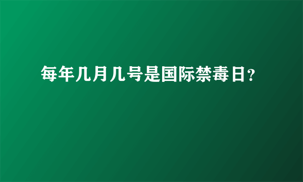 每年几月几号是国际禁毒日？