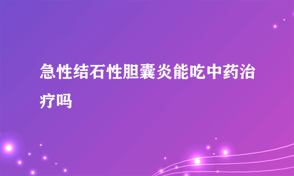 急性结石性胆囊炎能吃中药治疗吗