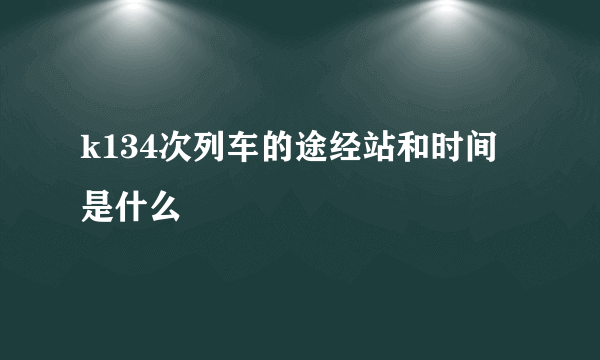 k134次列车的途经站和时间是什么