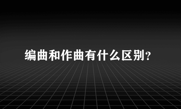 编曲和作曲有什么区别？