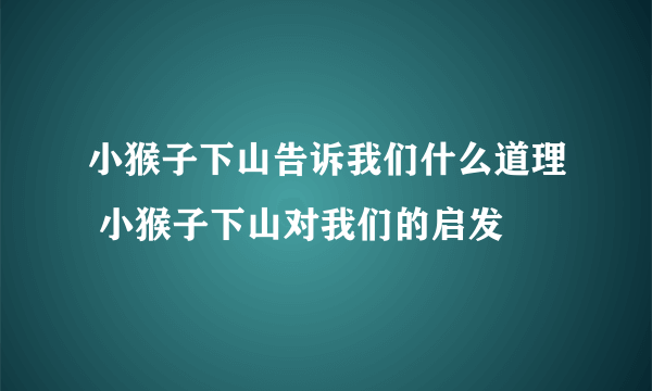 小猴子下山告诉我们什么道理 小猴子下山对我们的启发