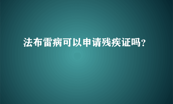 法布雷病可以申请残疾证吗？