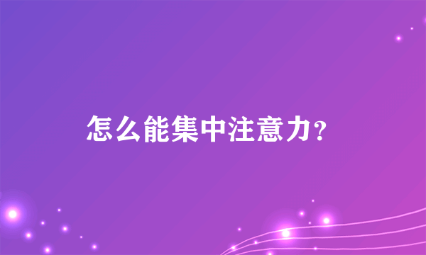 怎么能集中注意力？